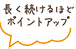 長く続けるほどポイントアップ